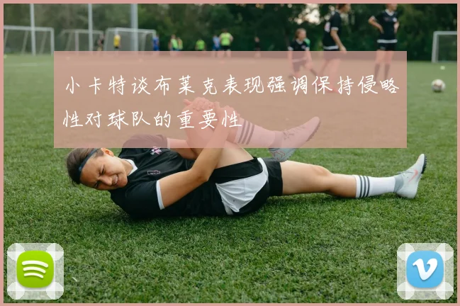小卡特谈布莱克表现强调保持侵略性对球队的重要性