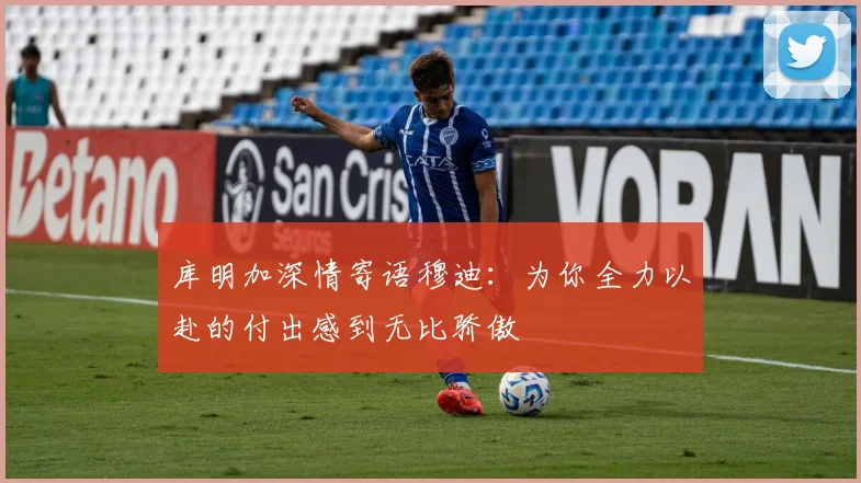 库明加深情寄语穆迪：为你全力以赴的付出感到无比骄傲
