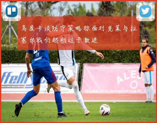 乌度卡谈防守策略称面对克莱与拉塞尔我们起初过于激进