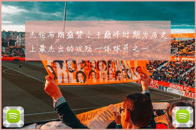 杰伦布朗盛赞小卡巅峰时期为历史上最杰出的攻防一体球员之一