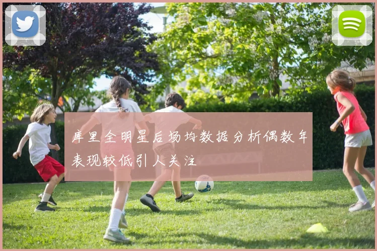 库里全明星后场均数据分析偶数年表现较低引人关注