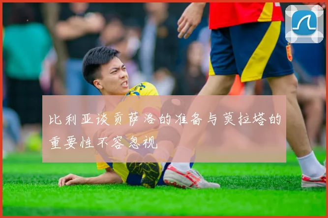 比利亚谈贡萨洛的准备与莫拉塔的重要性不容忽视