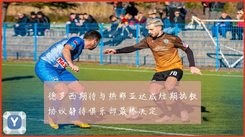 德罗西期待与热那亚达成短期执教协议静待俱乐部最终决定