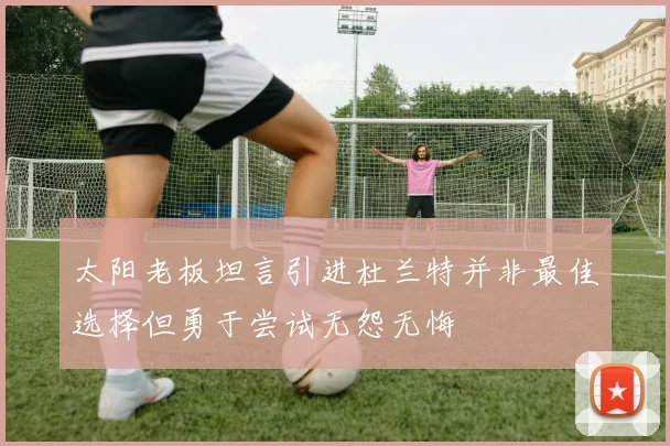 太阳老板坦言引进杜兰特并非最佳选择但勇于尝试无怨无悔