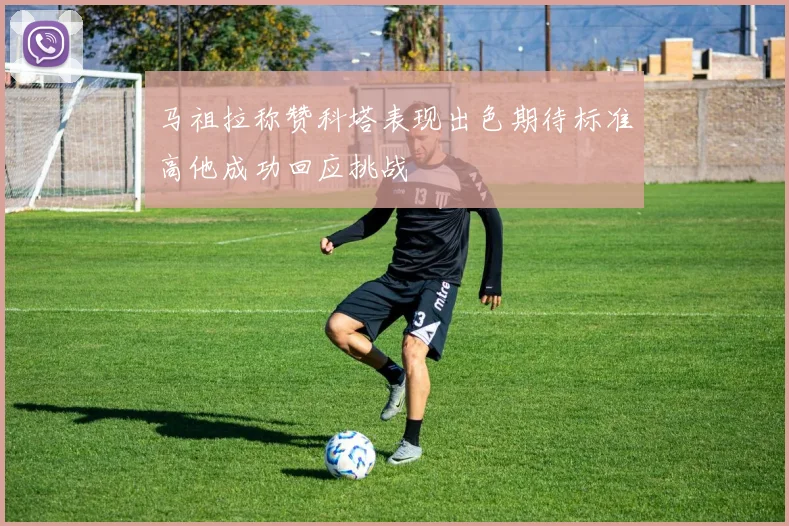 马祖拉称赞科塔表现出色期待标准高他成功回应挑战