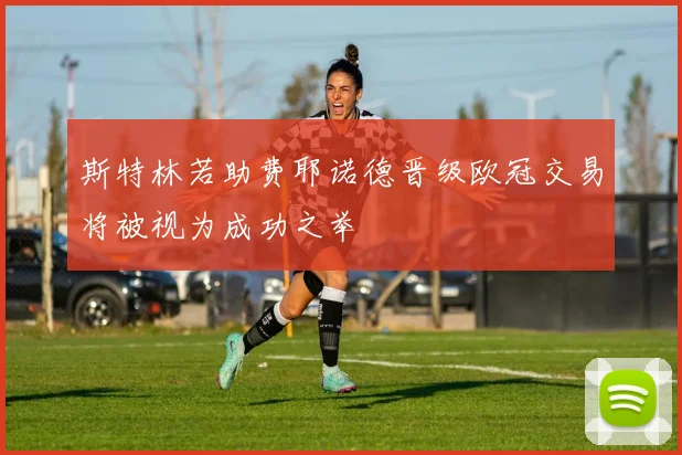 斯特林若助费耶诺德晋级欧冠交易将被视为成功之举